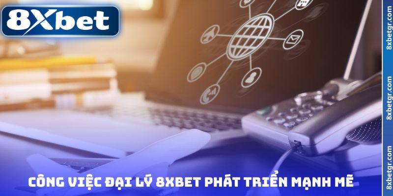 Công việc đại lý 8XBET phát triển mạnh mẽ